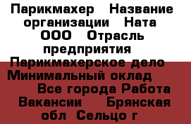 Парикмахер › Название организации ­ Ната, ООО › Отрасль предприятия ­ Парикмахерское дело › Минимальный оклад ­ 35 000 - Все города Работа » Вакансии   . Брянская обл.,Сельцо г.